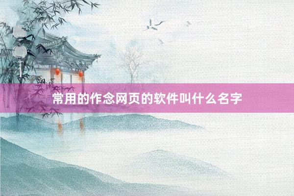 常用的作念网页的软件叫什么名字