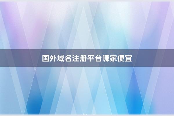 国外域名注册平台哪家便宜