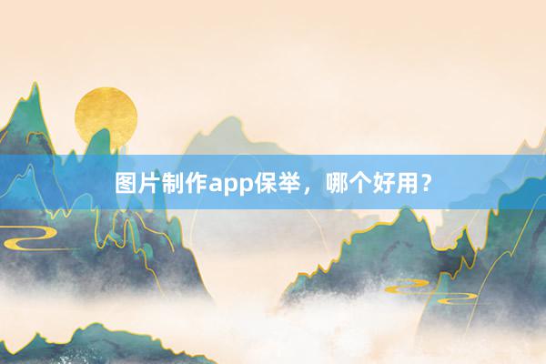 图片制作app保举，哪个好用？