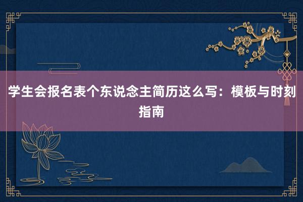 学生会报名表个东说念主简历这么写：模板与时刻指南