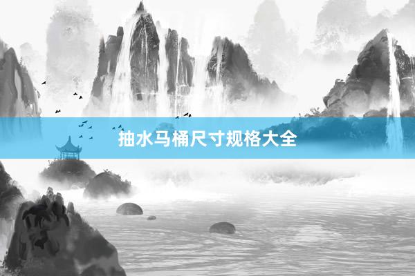 抽水马桶尺寸规格大全