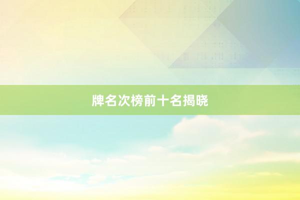 牌名次榜前十名揭晓