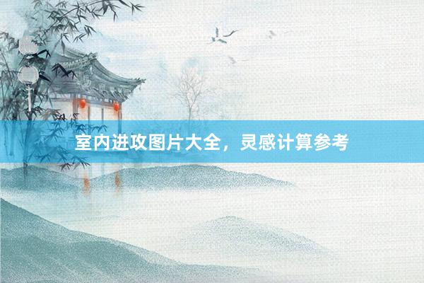 室内进攻图片大全，灵感计算参考