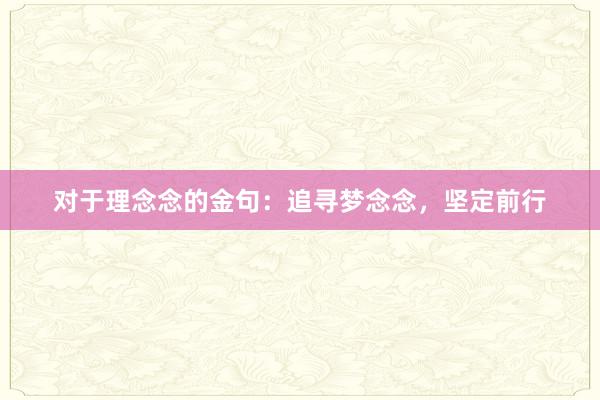 对于理念念的金句：追寻梦念念，坚定前行