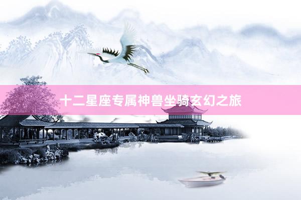 十二星座专属神兽坐骑玄幻之旅