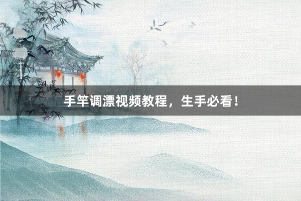 手竿调漂视频教程，生手必看！