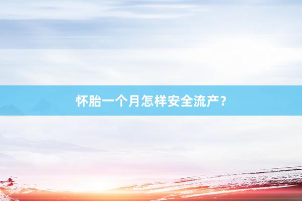 怀胎一个月怎样安全流产？