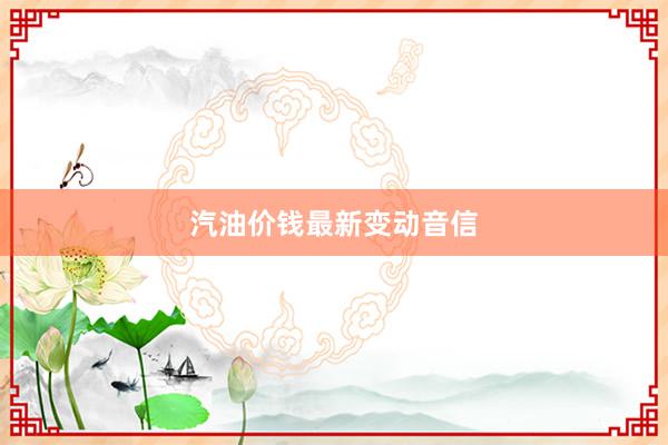 汽油价钱最新变动音信