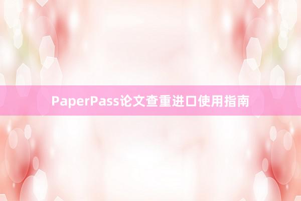 PaperPass论文查重进口使用指南